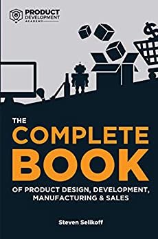 The COMPLETE BOOK of Product Design, Development, Manufacturing, and Sales: A guide for anyone looking to develop and sell products/inventions. The next ... ecommerce, or licensing. (English Edition)
