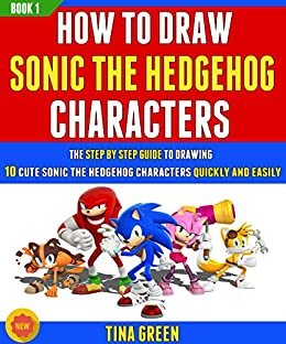 How To Draw Sonic The Hedgehog Characters: The Step By Step Guide To Drawing 10 Cute Sonic The Hedgehog Characters Quickly And Easily (Book 1)! (English Edition)