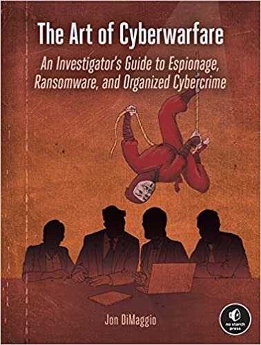 The Art Of Cyberwarfare: An Investigator's Guide to Espionage, Ransomware, and Organized Cybercrime
