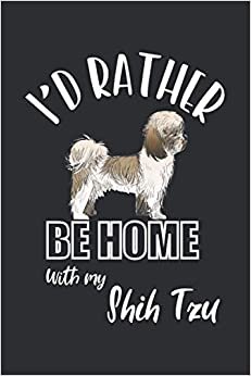 I'd Rather Be Home With My Shih Tzu: Funny Gift For a Shih Tzu Lover. Cute Animal Themed Lined Notebook For Your Friend | Mom | Girlfriend | Animal Rescue | Veterinarian. Great Present For Christmas / Birthday / Retirement... Size: 6x9In, 120 Pages
