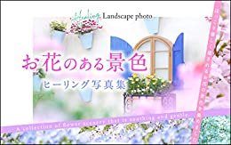 お花のある景色【ヒーリング写真集】: ほっこり優しく癒されるお花の景色を集めました Landscape photo