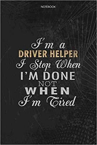indir Notebook Planner I&#39;m A Driver Helper I Stop When I&#39;m Done Not When I&#39;m Tired Job Title Working Cover: Money, Lesson, 114 Pages, Schedule, 6x9 inch, Journal, To Do List, Lesson