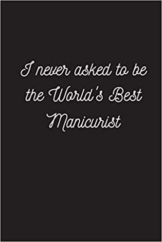 indir I Never Asked To Be The World&#39;s Best Manicurist: Funny &amp; Gag Coworker Gift &amp; Birthday Appreciation Notebook &amp; Blank Lined Journal Perfect Christmas Present For Men &amp; Women