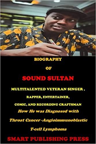 BIOGRAPHY OF SOUND SULTAN MULTITALENTED VETERAN SINGER, RAPPER, ENTERTAINER, COMIC, AND RECORDING CRAFTSMAN: How He was Diagnosed with Throat Cancer-Angioimmunoblastic T-cell Lymphoma