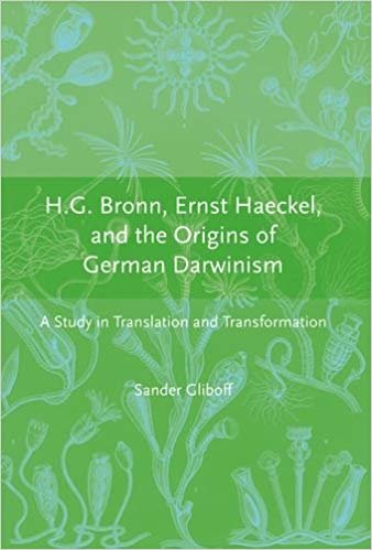 H.G. Bronn, Ernst Haeckel, and the Origins of German Darwinism: A Study in Translation and Transformation (Transformations: Studies in the History of Science and Technology)