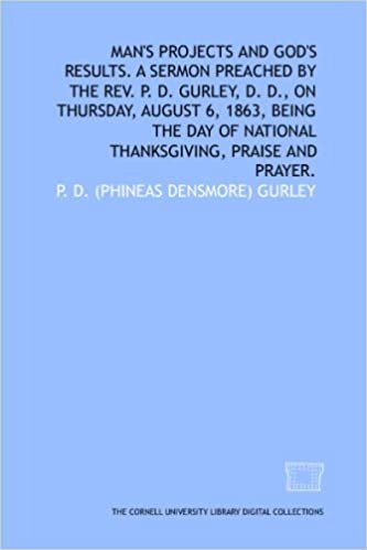 Man's projects and God's results. A sermon preached by the Rev. P. D. Gurley, D. D., on Thursday, August 6, 1863, being the day of national thanksgiving, praise and prayer. indir