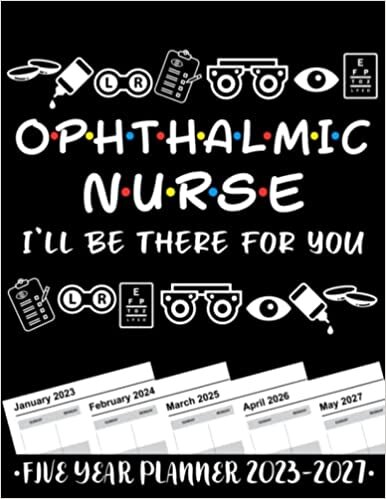 Ophthalmic Nurse I'll Be There For You 5 Year Monthly Planner 2023 - 2027: Funny Ophthalmology Gift Weekly Planner A4 Size Schedule Calendar Views to Write in Ideas