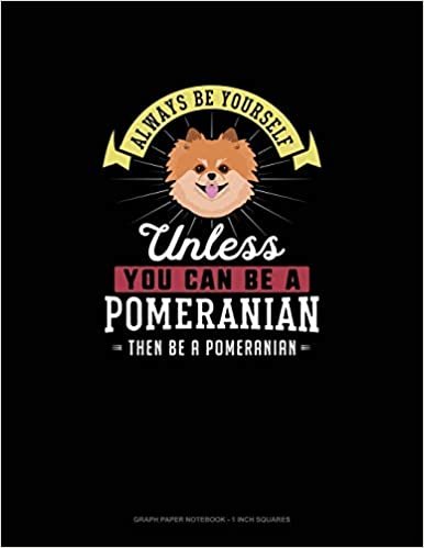 تحميل Always Be Yourself Unless You Can Be A Pomeranian Then Be A Pomeranian: Graph Paper Notebook - 1 Inch Squares