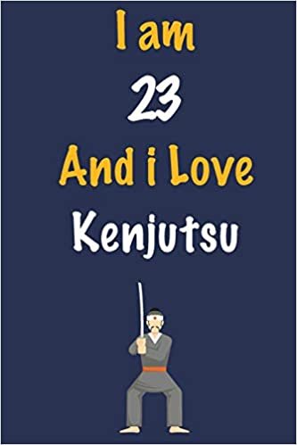 I am 23 And i Love Kenjutsu: Journal for Kenjutsu Lovers, Birthday Gift for 23 Year Old Boys and Girls who likes Strength and Agility Sports, ... Coach, Journal to Write in and Lined Notebook indir