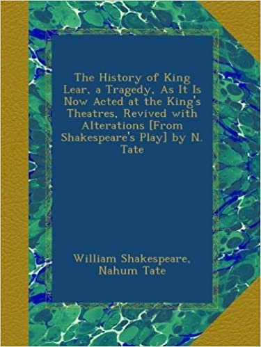 indir The History of King Lear, a Tragedy, As It Is Now Acted at the King&#39;s Theatres, Revived with Alterations [From Shakespeare&#39;s Play] by N. Tate