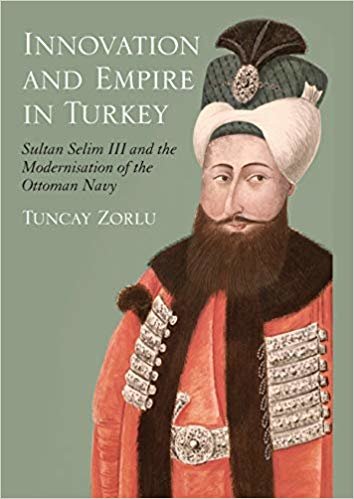 Innovation and Empire in Turkey: Sultan Selim III and the Modernisation of the Ottoman Navy (Library of Ottoman Studies): 16 indir