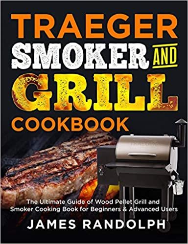 TRAEGER SMOKER AND GRILL COOKBOOK: The Ultimate Guide of Wood Pellet Grill and Smoker Cooking Book for Beginners & Advanced Users
