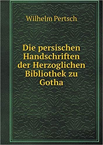 Die Persischen Handschriften Der Herzoglichen Bibliothek Zu Gotha