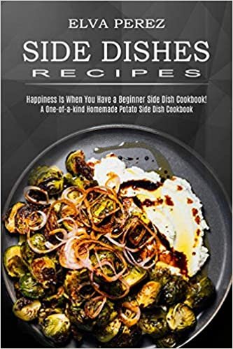 ダウンロード  Side Dish Recipes: A One-of-a-kind Homemade Potato Side Dish Cookbook (Happiness Is When You Have a Beginner Side Dish Cookbook!) 本