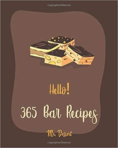Hello! 365 Bar Recipes: Best Bar Cookbook Ever For Beginners [Pecan Cookbook, Granola Recipe, Dark Chocolate Cookbook, Cookie Dough Recipe, Pumpkin Dessert Cookbook, Shortbread Cookie Recipe] [Book 1]