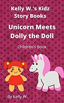 ダウンロード  Unicorn Meets Dolly the Doll: Children's Book/ Kid's Book/ Picture Book (Kelly W.'s Kidz Story books) (English Edition) 本