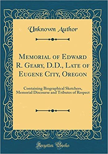 Memorial of Edward R. Geary, D.D., Late of Eugene City, Oregon: Containing Biographical Sketchers, Memorial Discourse and Tributes of Respect (Classic Reprint) indir