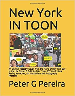 New York IN TOON: An Original Tapestry woven from the fabric of New York Day in the Life Stories & Published Our Town NYC Comic Book Reality Narratives, Art Illustrations and Photography Photoons