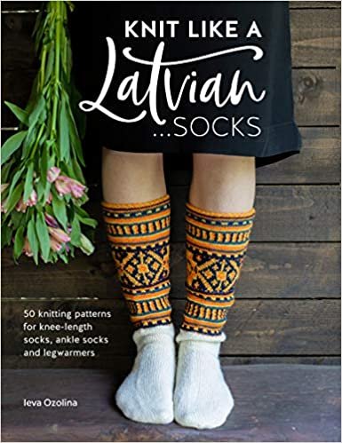 Knit Like a Latvian - Socks: 50 Knitting Patterns for Knee Length, Ankle and Footless Socks