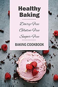 ダウンロード  Healthy Baking: Dairy-Free, Gluten-Free, Sugar-Free Baking Cookbook: Delicious Cookies, Biscuits, Cakes, Breads & More (English Edition) 本