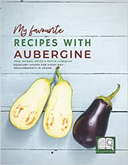 The Large-Print-Kitchen: My favourite Recipes with Aubergine: Eggplant Dishes for Every Day - Measurements in Grams