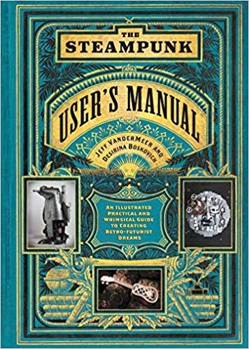 indir Steampunk User&#39;s Manual: An Illustrated Practical and Whimsical G : An Illustrated Practical and Whimsical Guide to Creating Retro-futurist Dreams