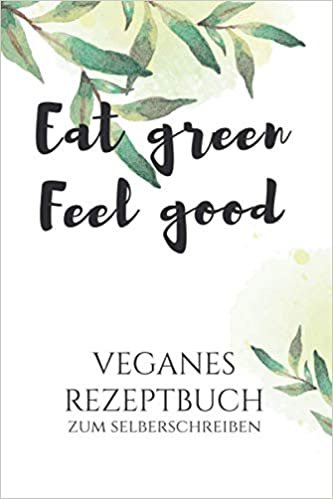 Eat green Feel Good Veganes Rezeptbuch zum selberschreiben: A5 Rezeptbuch fuer ueber 100 Rezepte zum selberschreiben - Notiere deine vegetarischen oder veganen Lieblingsrezepte in deinem persoenlichen Rezeptbuch!