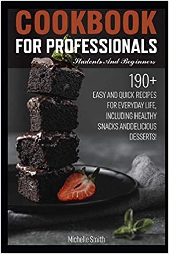 Cookbook for professionals, students and beginners: 190+ EASY AND QUICK RECIPES FOR EVERYDAY LIFE, INCLUDING HEALTHY SNACKS AND DELICIOUS DESSERTS