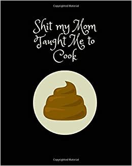 Shit My Mom Taught Me to Cook: Recipe Collection Book