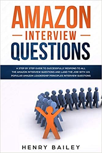 Amazon Interview Questions: A Step By Step Guide to Successfully Respond to All the Amazon Interview Questions and Land the Job! With 101 Popular Amazon Leadership Principles Interview Questions