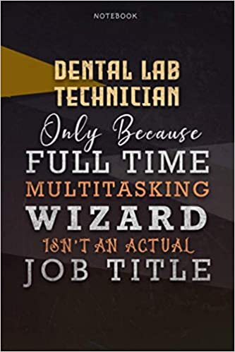 Lined Notebook Journal Dental Lab Technician Only Because Full Time Multitasking Wizard Isn't An Actual Job Title Working Cover: Organizer, Goals, ... 6x9 inch, Over 110 Pages, A Blank