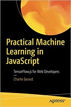 Practical Machine Learning in JavaScript: TensorFlow.js for Web Developers