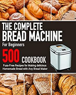 ダウンロード  The Complete Bread Machine for Beginners Cookbook: 500 Fuss-Free Recipes for Making delicious Homemade Bread with Any Bread Maker (English Edition) 本