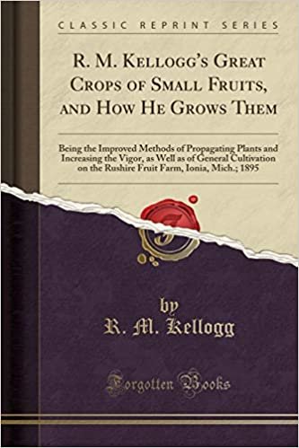 indir R. M. Kellogg&#39;s Great Crops of Small Fruits, and How He Grows Them: Being the Improved Methods of Propagating Plants and Increasing the Vigor, as Well ... Farm, Ionia, Mich.; 1895 (Classic Reprint)