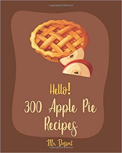 Hello! 300 Apple Pie Recipes: Best Apple Pie Cookbook Ever For Beginners [Book 1]