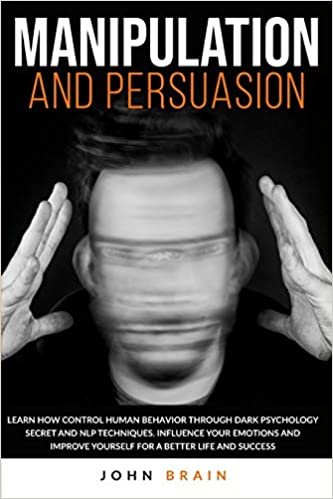 indir Manipulation and Persuasion: Learn How Control Human Behavior Through Dark Psychology Secret and NLP Techniques. Influence your Emotions and Improve Yourself for a Better Life and Success