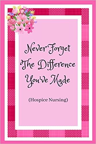 تحميل Never Forget The Difference You&#39;ve Made (Hospice Nursing): Hospice Nurse / Care Worker. Appreciation For Those That Care For The Elderly And Dying.