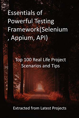 Essentials of Powerful Testing Framework(Selenium, Appium, API): Top 100 Real Life Project Scenarios and Tips: Extracted from Latest Projects (English Edition)