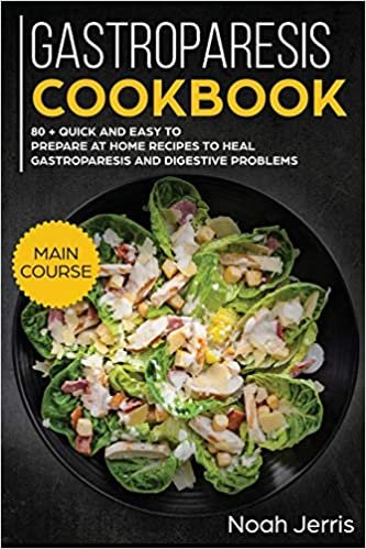 Gastroparesis Cookbook: MAIN COURSE - 80 + Quick and Easy to Prepare at Home Recipes to Heal Gastroparesis and Digestive Problems