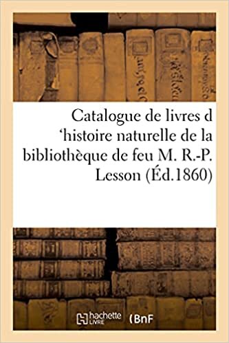 indir Catalogue de livres d &#39;histoire naturelle de la bibliothèque de feu M. R.-P. Lesson (Éd.1860): pharmacien en chef de la Marine, naturaliste