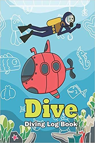 Dive - Diving Log Book: Scuba Diving Log Book for Beginner, Intermediate, and Experienced Divers: for logging over 100 dives