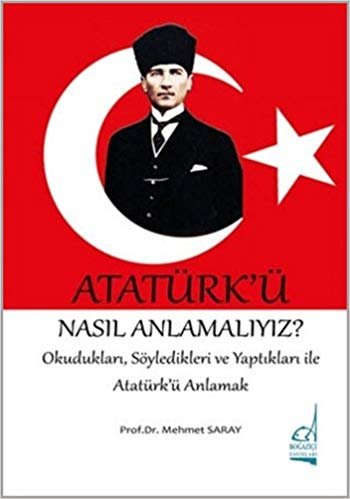 Atatürk'ü Nasıl Anlamalıyız?: Okudukları, Söyledikleri ve Yaptıkları ile Atatürk'ü Anlamak indir