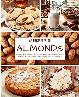 49 Recipes with Almonds: From cakes and snacks to fine desserts and tasty main dishes - measurements in grams
