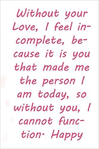 indir Without your Love, I feel incomplete, because it is you that made me the person I am today, so without you, I cannot function. Happy Valentine’s Day!: ... 110 Pages, Soft Matte Cover, 6 x 9 In