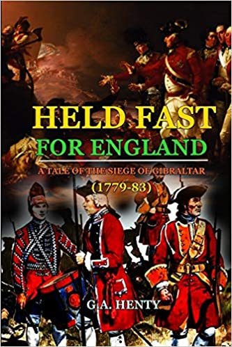 HELD FAST FOR ENGLAND A TALE OF THE SIEGE OF GIBRALTAR (1779-83) : BY G.A. HENTY: Classic Edition Annotated Illustrations