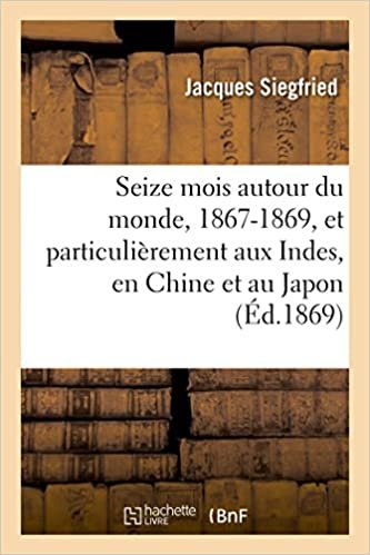 Siegfried-J: Seize Mois Autour Du Monde, 1867-1869: et particulièrement aux Indes, en Chine et au Japon (Histoire) indir