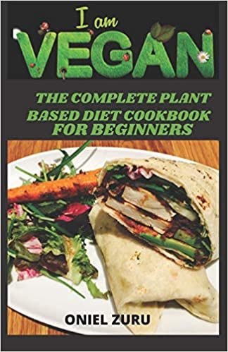 I AM VEGAN: The Complete Plant Based Diet Cookbook for Beginners