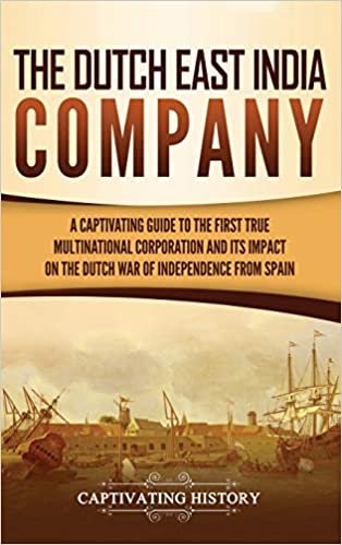 تحميل The Dutch East India Company: A Captivating Guide to the First True Multinational Corporation and Its Impact on the Dutch War of Independence from Spain