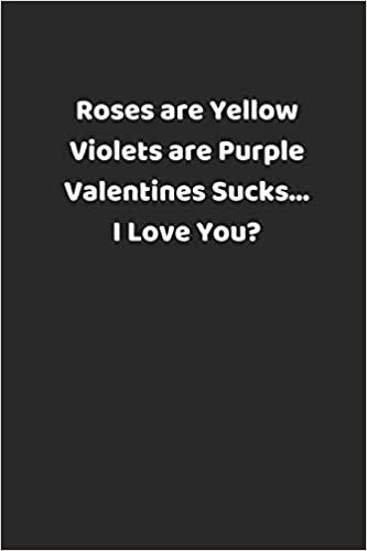 Roses are Yellow  Violets are Purple  Valentines Sucks...  I Love You?: Valentines Notebook, 110 Pages, 6’ X 9’ indir