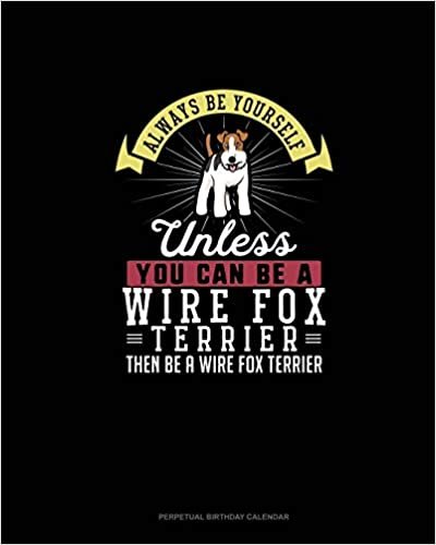 تحميل Always Be Yourself Unless You Can Be A Wire Fox Terrier Then Be A Wire Fox Terrier: Perpetual Birthday Calendar